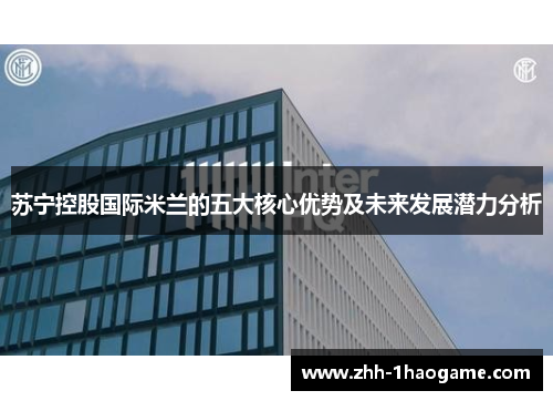 苏宁控股国际米兰的五大核心优势及未来发展潜力分析 苏宁控股国际米兰的五大核心优势及未来发展潜力分析