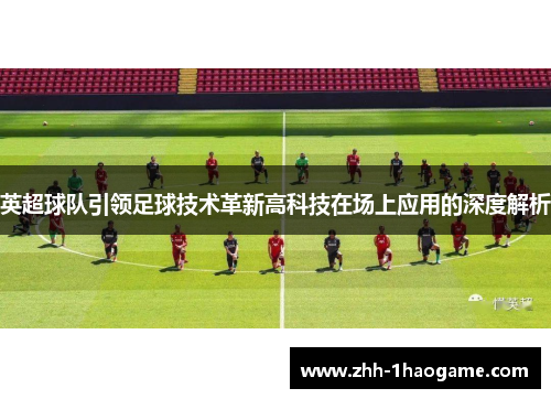 英超球队引领足球技术革新高科技在场上应用的深度解析