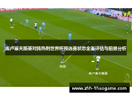 库卢塞夫斯基对阵热刺世界杯预选赛状态全面评估与前景分析
