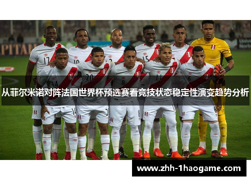 从菲尔米诺对阵法国世界杯预选赛看竞技状态稳定性演变趋势分析