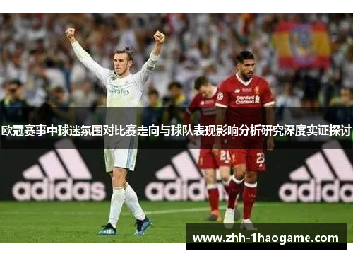 欧冠赛事中球迷氛围对比赛走向与球队表现影响分析研究深度实证探讨