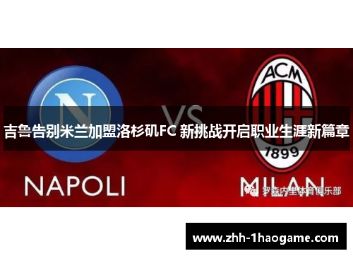 吉鲁告别米兰加盟洛杉矶FC 新挑战开启职业生涯新篇章