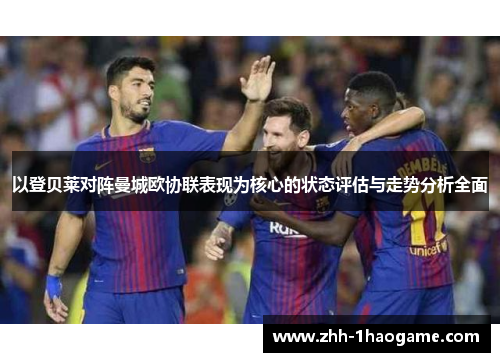 以登贝莱对阵曼城欧协联表现为核心的状态评估与走势分析全面