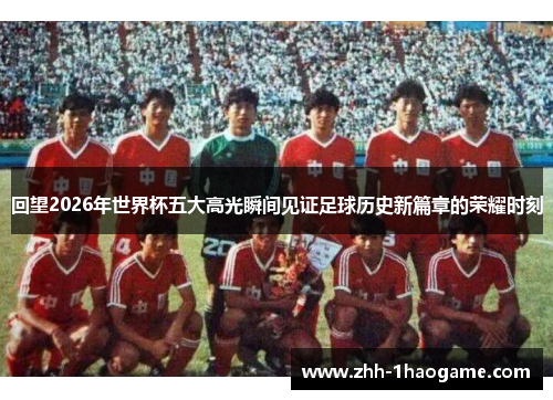 回望2026年世界杯五大高光瞬间见证足球历史新篇章的荣耀时刻 回望2026年世界杯五大高光瞬间见证足球历史新篇章的荣耀时刻