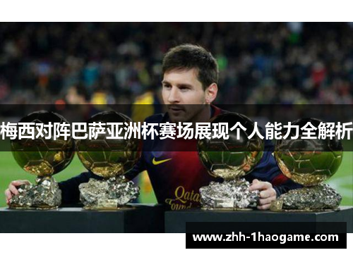 梅西对阵巴萨亚洲杯赛场展现个人能力全解析